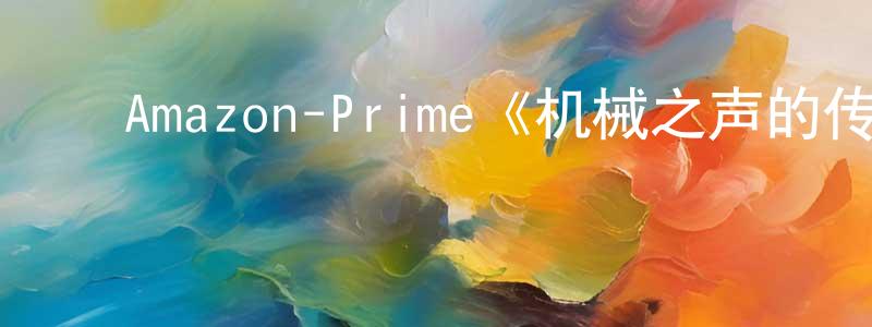 ﻿Amazon-Prime《机械之声的传奇第一季》迅雷下载/在线观看/百度云-动漫/卡通-美剧天堂 ﻿陈环英的blog